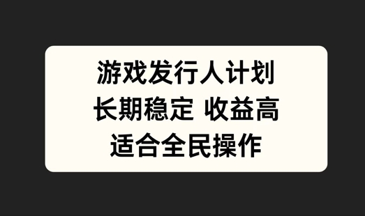 游戏发行人计划，长期稳定，适合全民操作【揭秘】-久久资源库