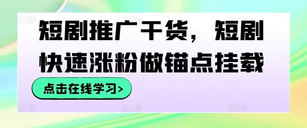 短剧推广干货，短剧快速涨粉做锚点挂载-久久资源库