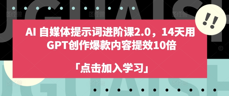 AI自媒体提示词进阶课2.0，14天用 GPT创作爆款内容提效10倍-久久资源库