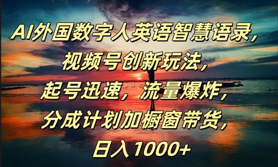 AI外国数字人英语智慧语录，视频号创新玩法，起号迅速，流量爆炸，日入1k+【揭秘】-久久资源库