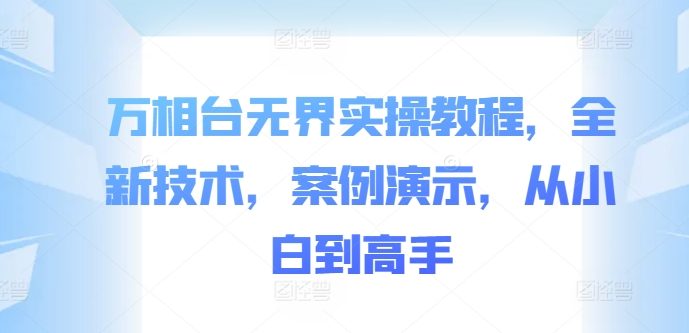 万相台无界实操教程，全新技术，案例演示，从小白到高手-久久资源库