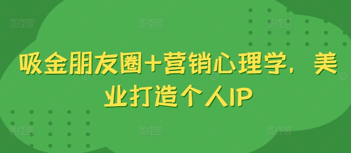 吸金朋友圈+营销心理学，美业打造个人IP-久久资源库