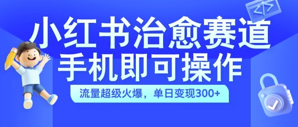 小红书治愈视频赛道，手机即可操作，流量超级火爆，单日变现300+【揭秘】-久久资源库