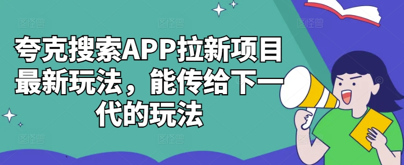 夸克搜索APP拉新项目最新玩法，能传给下一代的玩法-久久资源库