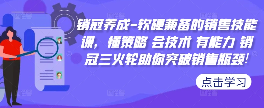 销冠养成-软硬兼备的销售技能课，懂策略 会技术 有能力 销冠三火轮助你突破销售瓶颈!-久久资源库