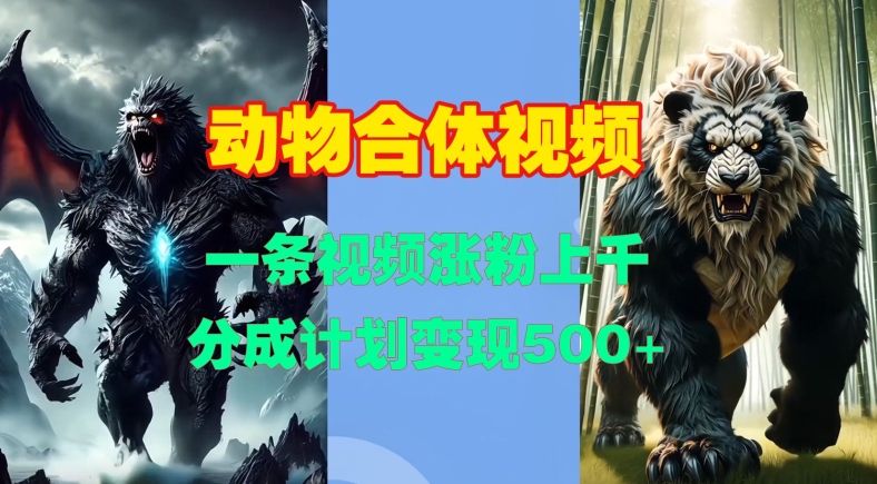 动物合体视频，一条视频涨粉上千，一键生成，分成计划变现5张-久久资源库