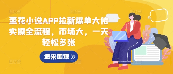 蛋花小说APP拉新爆单大佬实操全流程，市场大，一天轻松多张-久久资源库