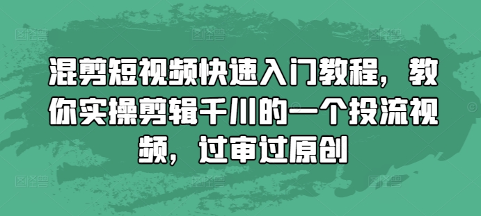混剪短视频快速入门教程，教你实操剪辑千川的一个投流视频，过审过原创-久久资源库