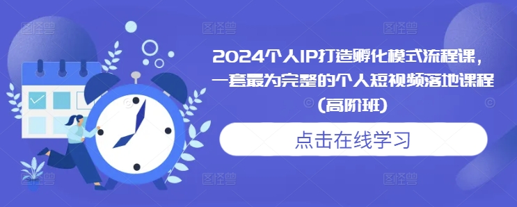 2024个人IP打造孵化模式流程课，一套最为完整的个人短视频落地课程(高阶班)-久久资源库
