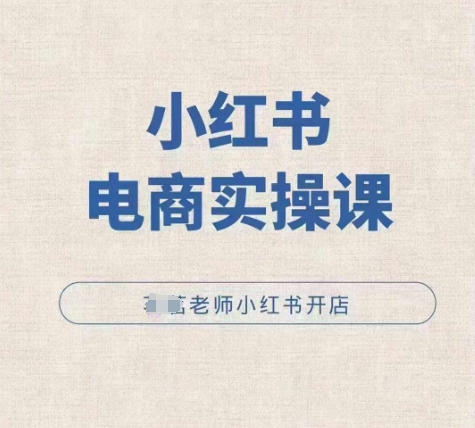 小红薯电商实操课，小红书开店实操必学课-久久资源库