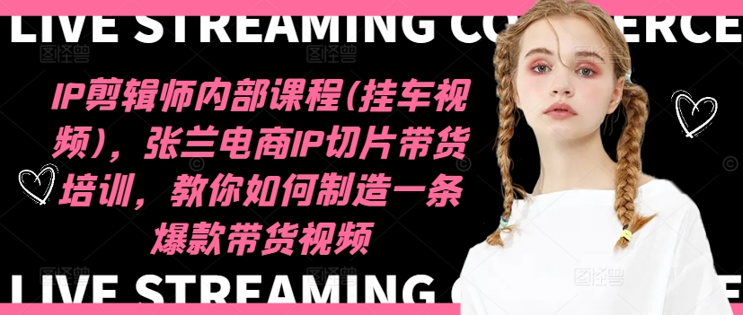 IP剪辑师内部课程(挂车视频)（更新12月），张兰电商IP切片带货培训，教你如何制造一条爆款带货视频-久久资源库