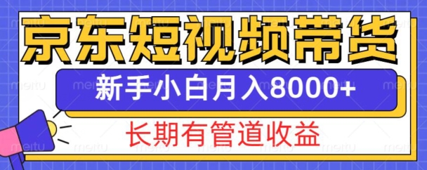 京东短视频带货新玩法，长期管道收益，新手也能月入8000+-久久资源库