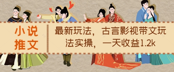 小说推文最新玩法，古言影视带文玩法实操，一天收益1.2k-久久资源库