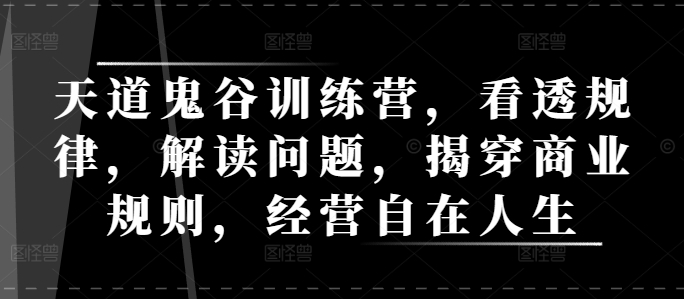 天道鬼谷训练营，看透规律，解读问题，揭穿商业规则，经营自在人生-久久资源库