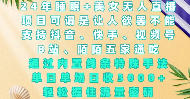 2024年睡眠+美女无人直播，通过内置线条特殊手法，单场日收3k+，轻松握住流量密码【揭秘】-久久资源库