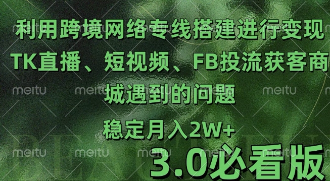 利用跨境电商网络及搭建TK直播、短视频、FB投流获客以及商城遇到的问题进行变现3.0必看版【揭秘】-久久资源库