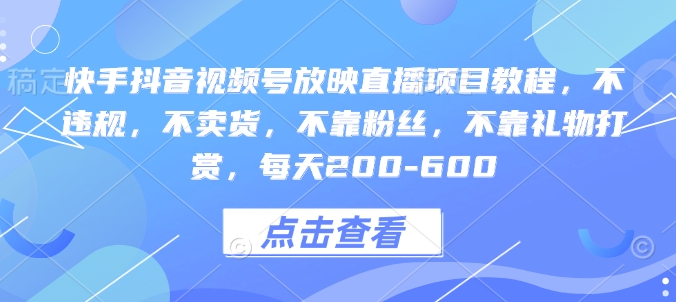 快手抖音视频号放映直播项目教程，不违规，不卖货，不靠粉丝，不靠礼物打赏，每天200-600-久久资源库