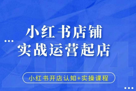 小红书店铺实战运营起店，小红书开店认知+实操课程-久久资源库