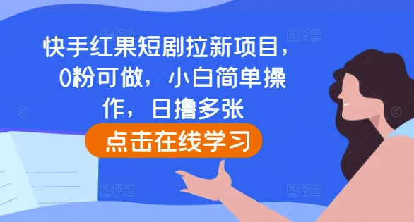快手红果短剧拉新项目，0粉可做，小白简单操作，日撸多张-久久资源库