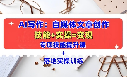 AI写作：自媒体文章创作全方位教学课，技能提升+实操训练-久久资源库