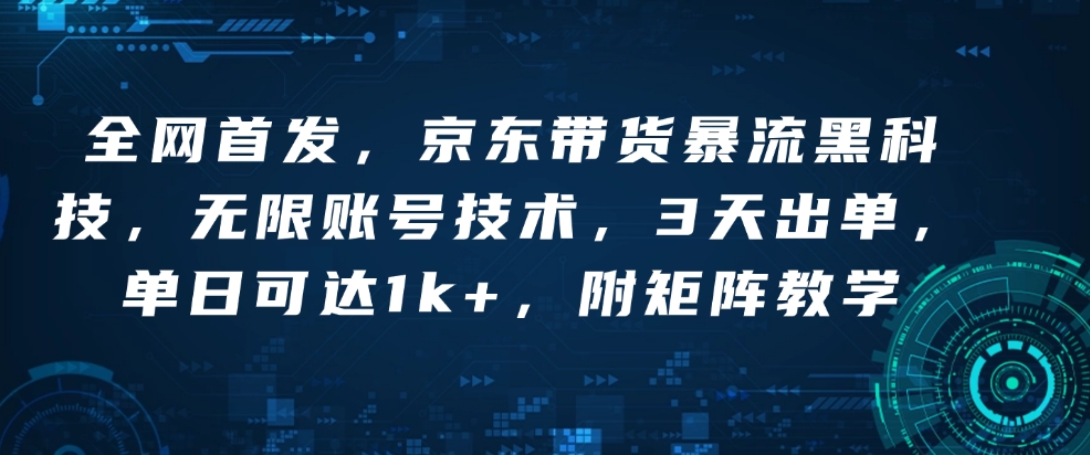 全网首发，京东带货暴流黑科技，无限账号技术，3天出单，单日可达1k+，附矩阵教学【揭秘】-久久资源库