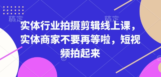 实体行业拍摄剪辑线上课，实体商家不要再等啦，短视频拍起来-久久资源库