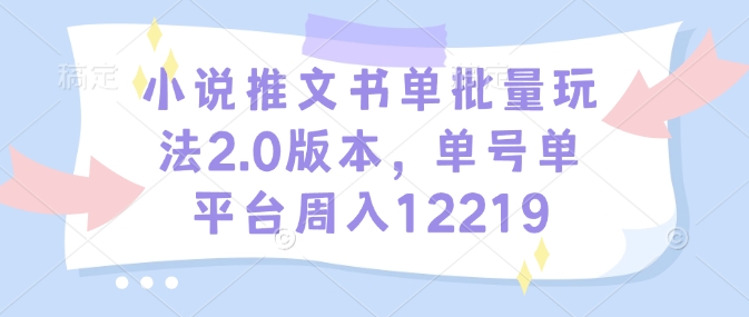 小说推文书单批量玩法2.0版本，单号单平台周入12219-久久资源库