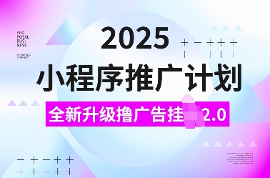 2025小程序推广计划，全新升级撸广告挂JI2.0玩法，日入多张，小白可做【揭秘】-久久资源库