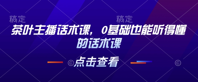 茶叶主播话术课，0基础也能听得懂的话术课-久久资源库