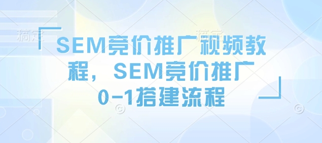 SEM竞价推广视频教程，SEM竞价推广0-1搭建流程-久久资源库