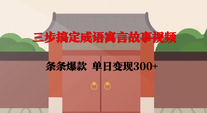 三步搞定成语寓言故事视频，条条爆款，单日变现300+-久久资源库