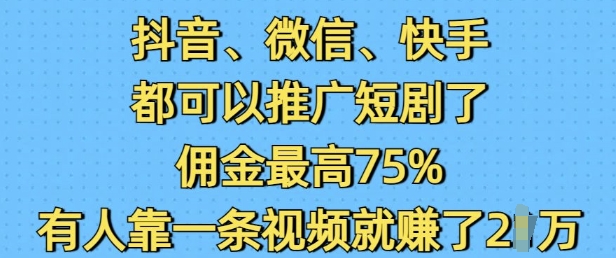 抖音微信快手都可以推广短剧了，佣金最高75%，有人靠一条视频就挣了2W-久久资源库