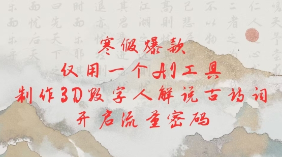 寒假爆款，仅用一个AI工具，制作3D数字人解说古诗词，开启流量密码-久久资源库