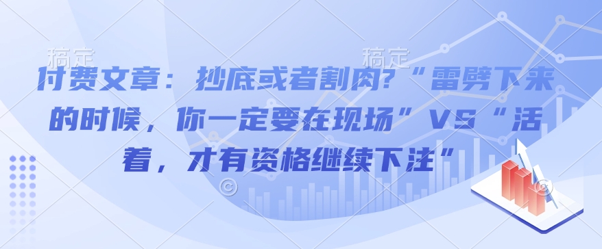 付费文章：抄底或者割肉?“雷劈下来的时候，你一定要在现场”VS“活着，才有资格继续下注”-久久资源库