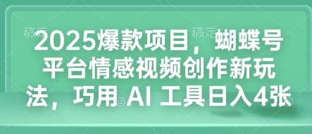 2025爆款项目，蝴蝶号平台情感视频创作新玩法，巧用 AI 工具日入4张-久久资源库