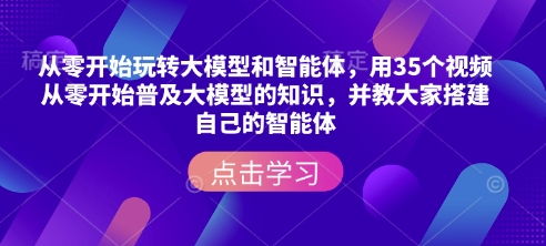 从零开始玩转大模型和智能体，​用35个视频从零开始普及大模型的知识，并教大家搭建自己的智能体-久久资源库