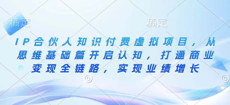 IP合伙人知识付费虚拟项目，从思维基础篇开启认知，打通商业变现全链路，实现业绩增长-久久资源库