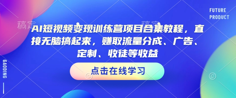 AI短视频变现训练营项目合集教程，直接无脑搞起来，赚取流量分成、广告、定制、收徒等收益-久久资源库