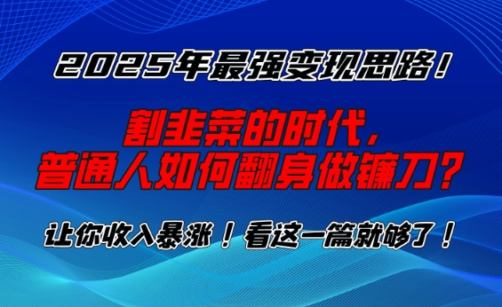2025年最强变现思路，割韭菜的时代， 普通人如何翻身做镰刀？【揭秘】-久久资源库