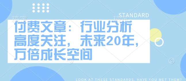付费文章：行业分析 高度关注，未来20年，万倍成长空间-久久资源库