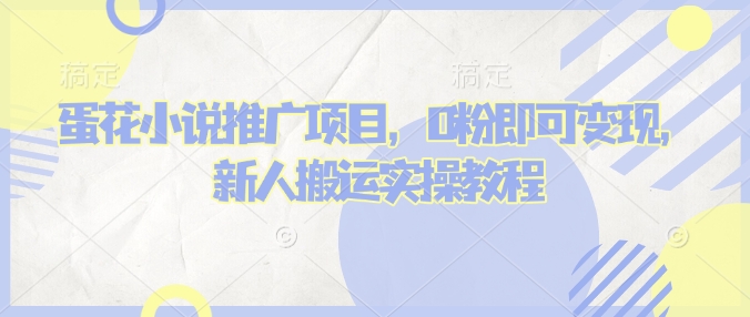 蛋花小说推文项目，0粉即可变现，新人搬运实操教程-久久资源库