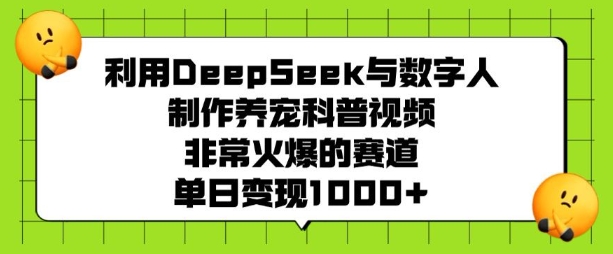 利用DeepSeek与数字人制作养宠科普视频，非常火爆的赛道，单日变现多张-久久资源库