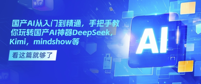 国产AI从入门到精通，手把手教你玩转国产AI神器DeepSeek，Kimi，mindshow等-久久资源库