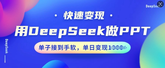 用DeepSeek做PPT，快速变现，单子接到手软，单日变现多张-久久资源库