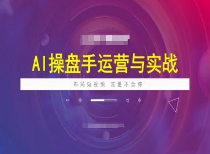 AI操盘手运营实战课程，布局短祝频，流量不会停-久久资源库