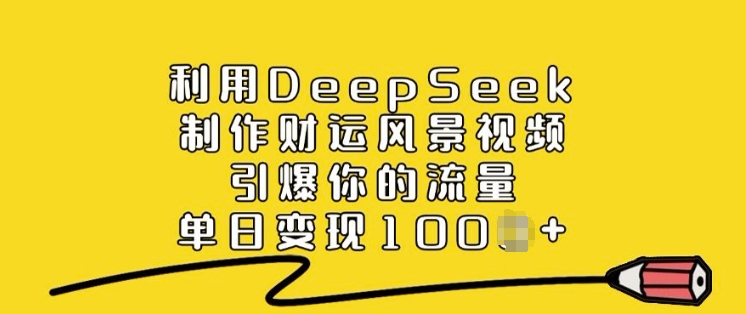 利用DeepSeek制作财运风景视频，引爆你的流量，单日变现多张-久久资源库