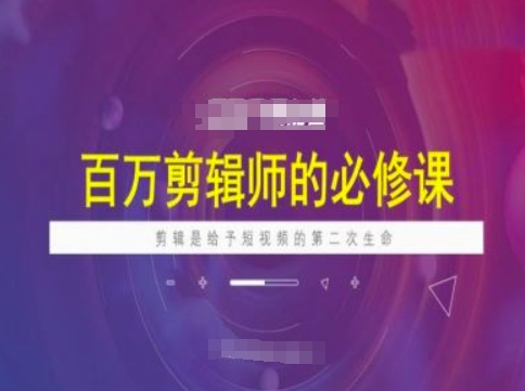 百万剪辑师必修课，剪辑是给予短视频的第二次生命-久久资源库