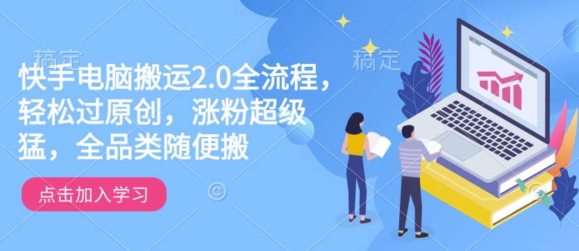快手电脑搬运2.0全流程，轻松过原创，涨粉超级猛，全品类随便搬-久久资源库