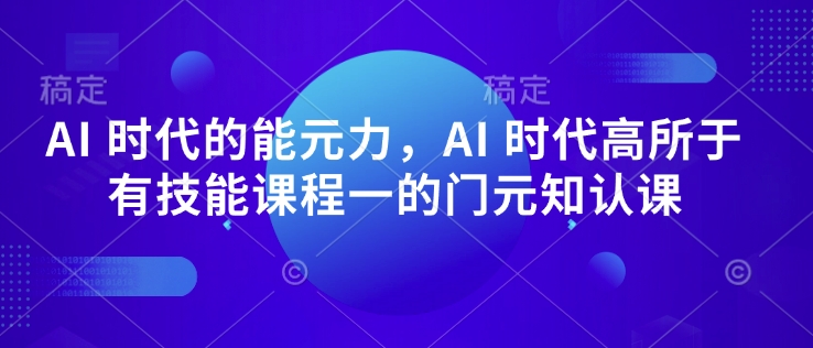 AI 时代的‮能元‬力，AI 时代高‮所于‬有技能课程‮一的‬门元‮知认‬课-久久资源库
