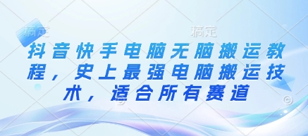 抖音快手电脑无脑搬运教程，史上最强电脑搬运技术，适合所有赛道-久久资源库